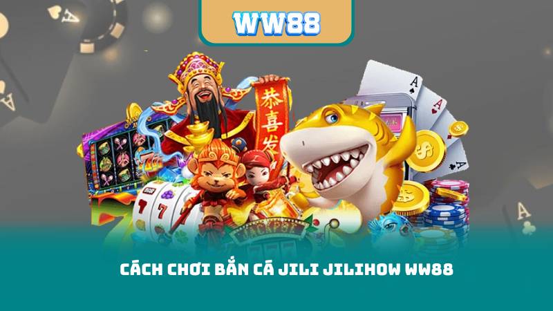 Cách chơi Bắn Cá Jili Jilihow WW88