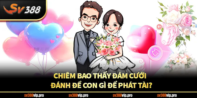 Chiêm bao thấy đám cưới – đánh đề con gì để phát tài?