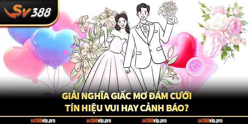 Giải nghĩa giấc mơ đám cưới: Tín hiệu vui hay cảnh báo?