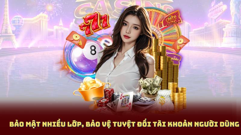 Bảo mật nhiều lớp, bảo vệ tuyệt đối tài khoản người dùng
