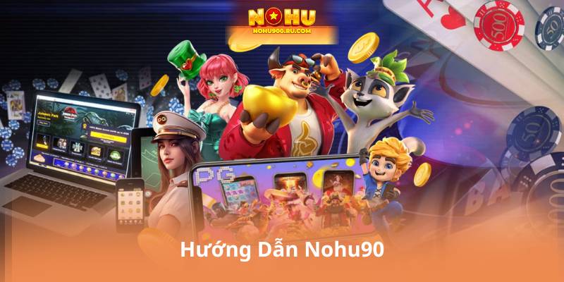 Hướng Dẫn Nohu90 – Đăng Ký, Đăng Nhập Và Trải Nghiệm Cơ Bản