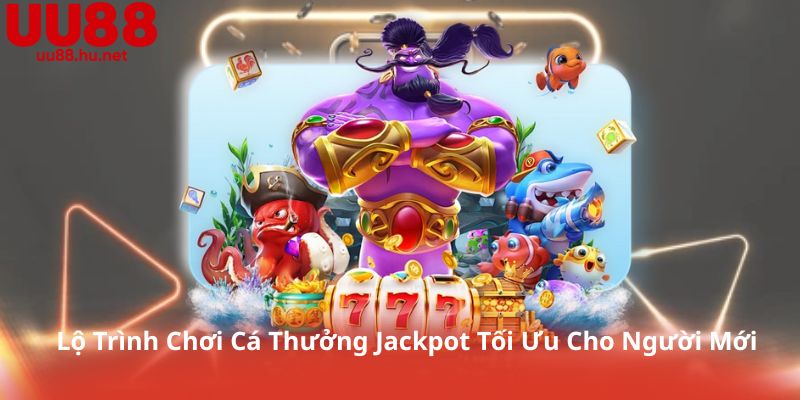 Lộ Trình Chơi Cá Thưởng Jackpot Tối Ưu Cho Người Mới